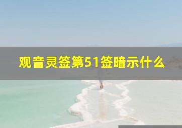 观音灵签第51签暗示什么