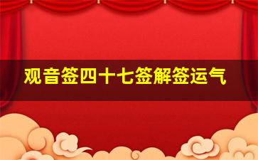 观音签四十七签解签运气