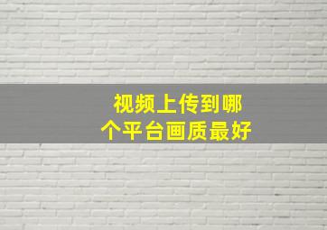 视频上传到哪个平台画质最好