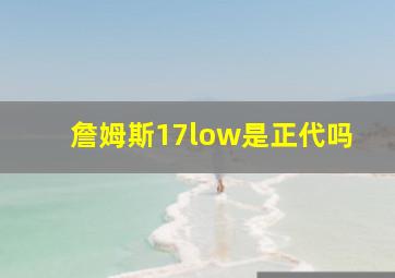 詹姆斯17low是正代吗