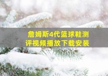 詹姆斯4代篮球鞋测评视频播放下载安装