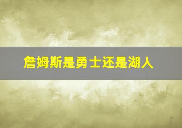 詹姆斯是勇士还是湖人