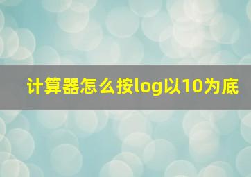 计算器怎么按log以10为底