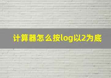 计算器怎么按log以2为底