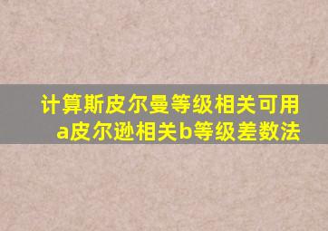 计算斯皮尔曼等级相关可用a皮尔逊相关b等级差数法