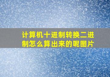 计算机十进制转换二进制怎么算出来的呢图片