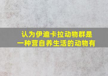 认为伊迪卡拉动物群是一种营自养生活的动物有