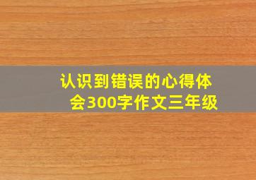 认识到错误的心得体会300字作文三年级