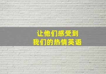 让他们感受到我们的热情英语