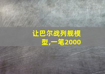 让巴尔战列舰模型,一笔2000