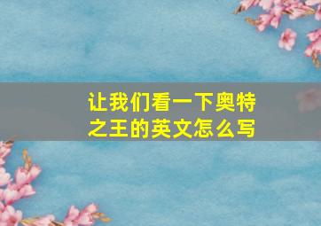 让我们看一下奥特之王的英文怎么写