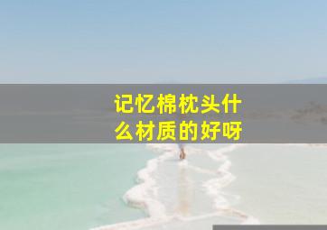 记忆棉枕头什么材质的好呀