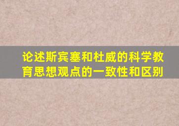 论述斯宾塞和杜威的科学教育思想观点的一致性和区别