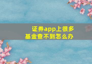 证券app上很多基金查不到怎么办