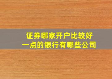 证券哪家开户比较好一点的银行有哪些公司