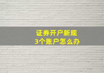 证券开户新规3个账户怎么办