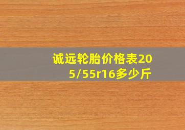 诚远轮胎价格表205/55r16多少斤