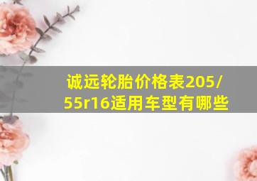 诚远轮胎价格表205/55r16适用车型有哪些