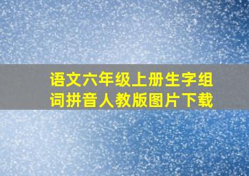 语文六年级上册生字组词拼音人教版图片下载