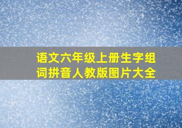 语文六年级上册生字组词拼音人教版图片大全