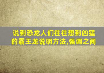 说到恐龙人们往往想到凶猛的霸王龙说明方法,强调之间