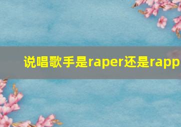 说唱歌手是raper还是rapp