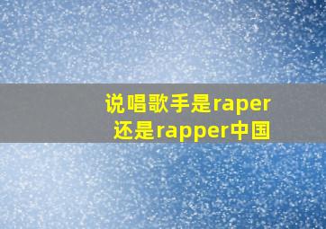 说唱歌手是raper还是rapper中国