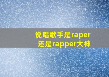 说唱歌手是raper还是rapper大神