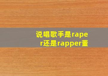 说唱歌手是raper还是rapper董