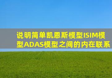 说明简单凯恩斯模型ISIM模型ADAS模型之间的内在联系