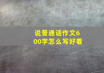 说普通话作文600字怎么写好看