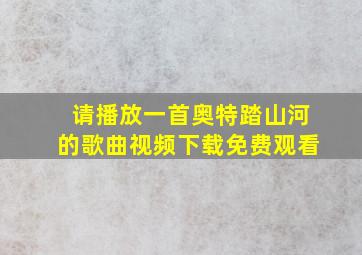 请播放一首奥特踏山河的歌曲视频下载免费观看