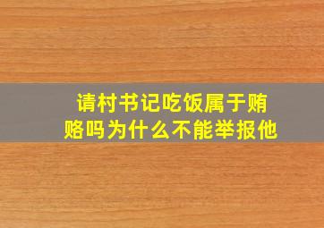 请村书记吃饭属于贿赂吗为什么不能举报他