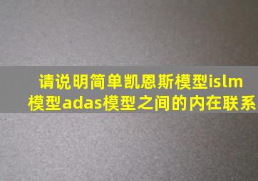 请说明简单凯恩斯模型islm模型adas模型之间的内在联系