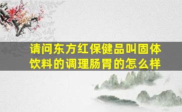 请问东方红保健品叫固体饮料的调理肠胃的怎么样