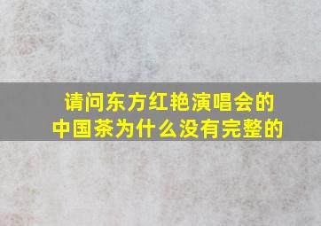 请问东方红艳演唱会的中国茶为什么没有完整的