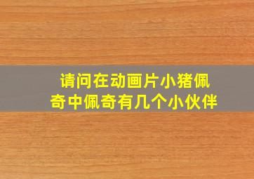 请问在动画片小猪佩奇中佩奇有几个小伙伴