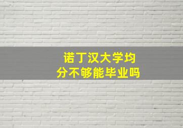 诺丁汉大学均分不够能毕业吗