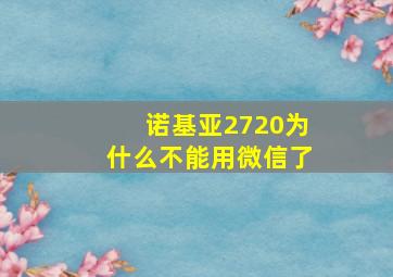 诺基亚2720为什么不能用微信了