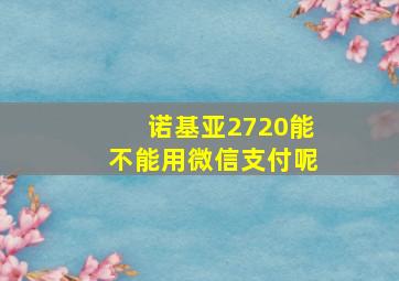 诺基亚2720能不能用微信支付呢