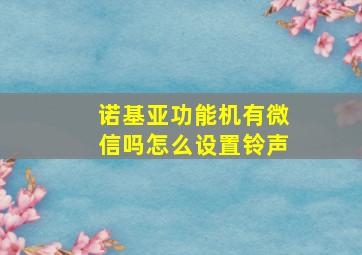 诺基亚功能机有微信吗怎么设置铃声