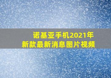 诺基亚手机2021年新款最新消息图片视频