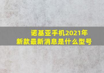 诺基亚手机2021年新款最新消息是什么型号