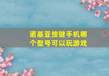 诺基亚按键手机哪个型号可以玩游戏