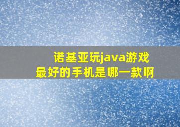 诺基亚玩java游戏最好的手机是哪一款啊