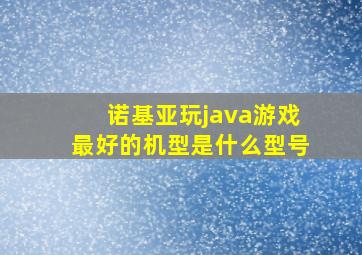 诺基亚玩java游戏最好的机型是什么型号