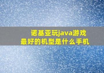 诺基亚玩java游戏最好的机型是什么手机