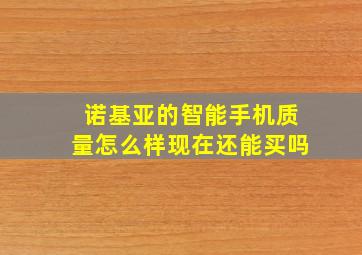 诺基亚的智能手机质量怎么样现在还能买吗