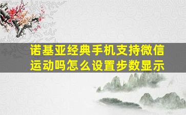 诺基亚经典手机支持微信运动吗怎么设置步数显示