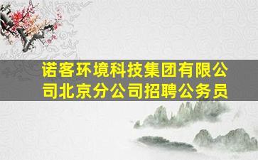 诺客环境科技集团有限公司北京分公司招聘公务员